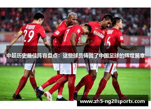 中超历史最佳阵容盘点：这些球员铸就了中国足球的辉煌篇章