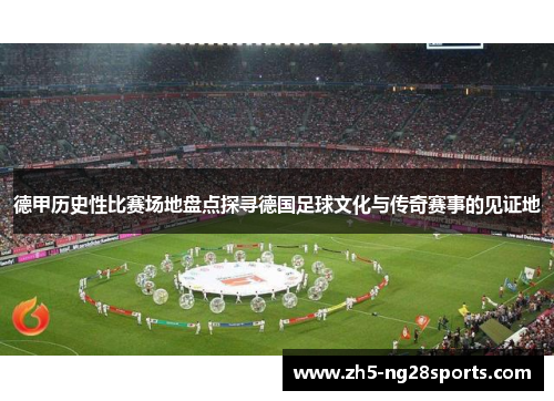 德甲历史性比赛场地盘点探寻德国足球文化与传奇赛事的见证地