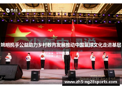 姚明携手公益助力乡村教育发展推动中国篮球文化走进基层