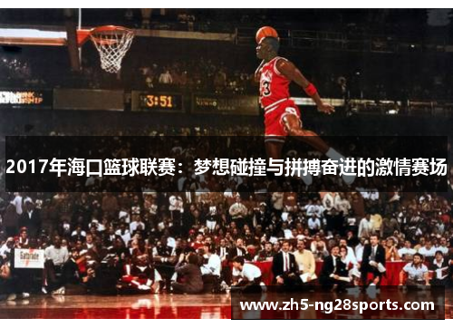 2017年海口篮球联赛：梦想碰撞与拼搏奋进的激情赛场