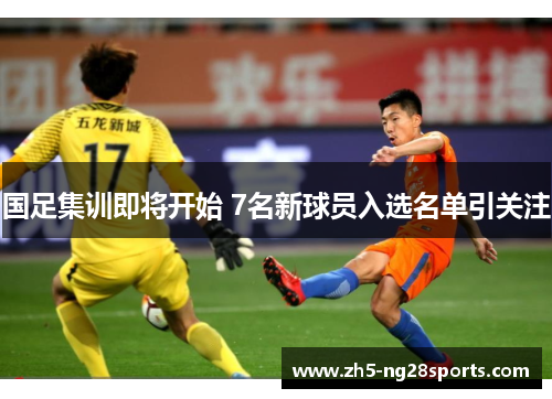 国足集训即将开始 7名新球员入选名单引关注