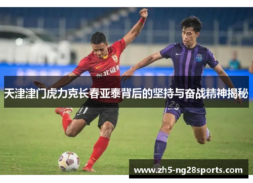 天津津门虎力克长春亚泰背后的坚持与奋战精神揭秘