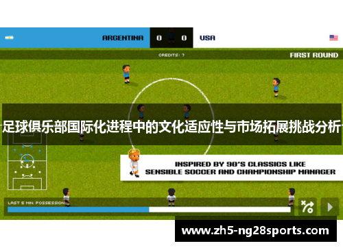 足球俱乐部国际化进程中的文化适应性与市场拓展挑战分析