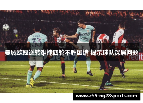 曼城欧冠逆转难掩四轮不胜困境 揭示球队深层问题