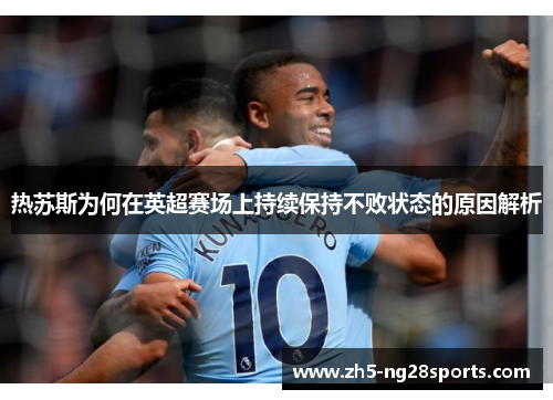 热苏斯为何在英超赛场上持续保持不败状态的原因解析