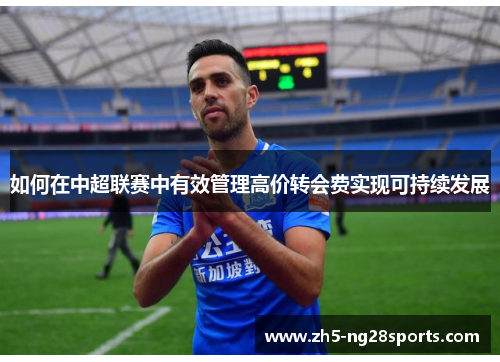 如何在中超联赛中有效管理高价转会费实现可持续发展
