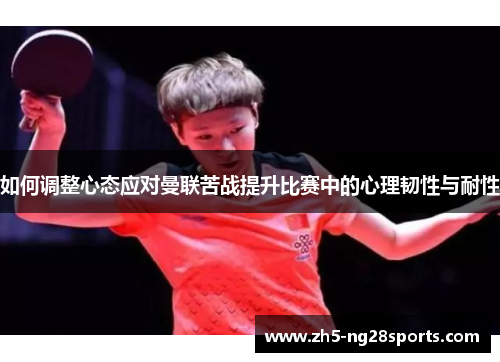 如何调整心态应对曼联苦战提升比赛中的心理韧性与耐性