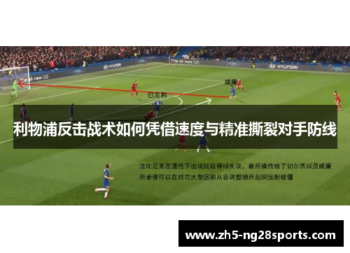 利物浦反击战术如何凭借速度与精准撕裂对手防线