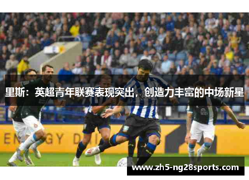 里斯：英超青年联赛表现突出，创造力丰富的中场新星