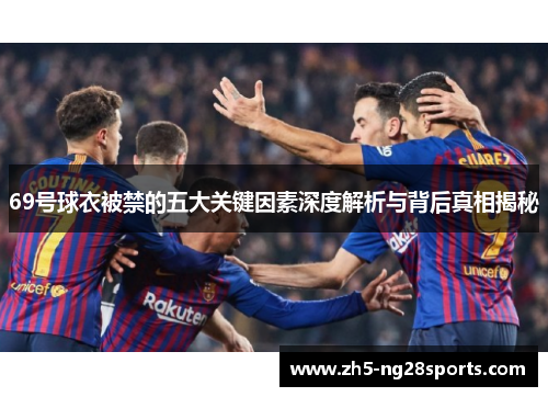 69号球衣被禁的五大关键因素深度解析与背后真相揭秘