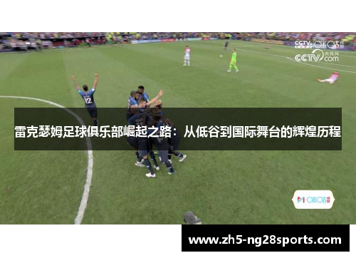 雷克瑟姆足球俱乐部崛起之路：从低谷到国际舞台的辉煌历程