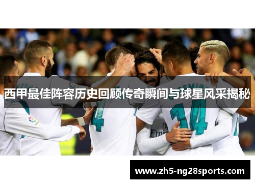 西甲最佳阵容历史回顾传奇瞬间与球星风采揭秘