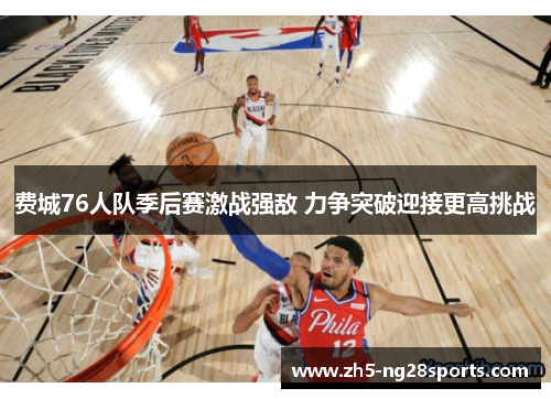 费城76人队季后赛激战强敌 力争突破迎接更高挑战