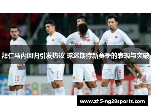 拜仁马内回归引发热议 球迷期待新赛季的表现与突破