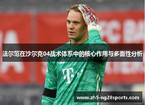 法尔范在沙尔克04战术体系中的核心作用与多面性分析