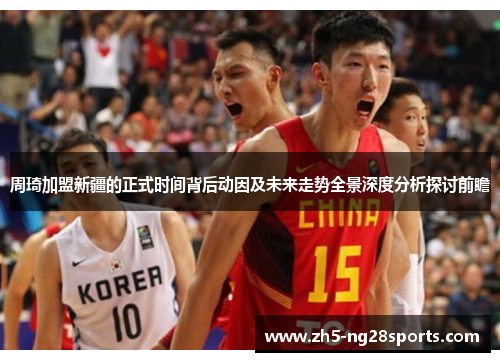 周琦加盟新疆的正式时间背后动因及未来走势全景深度分析探讨前瞻