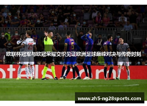 欧联杯冠军与欧冠荣耀交织见证欧洲足球巅峰对决与传奇时刻