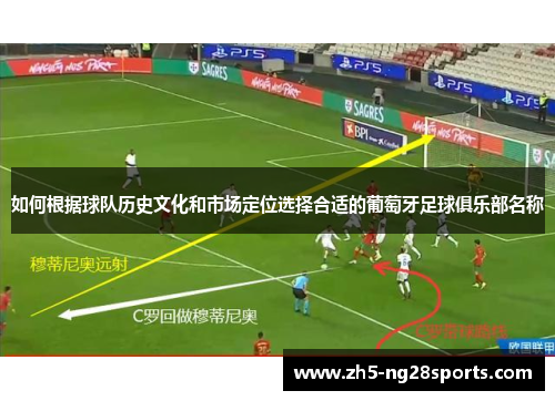 如何根据球队历史文化和市场定位选择合适的葡萄牙足球俱乐部名称
