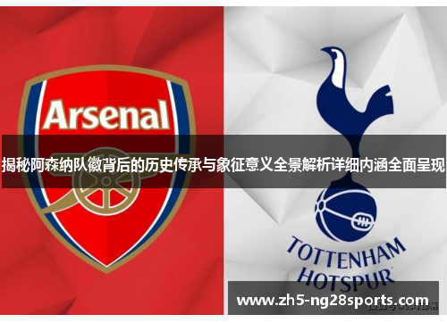 揭秘阿森纳队徽背后的历史传承与象征意义全景解析详细内涵全面呈现