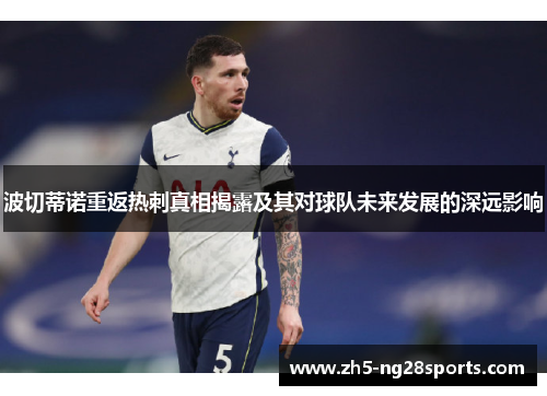 波切蒂诺重返热刺真相揭露及其对球队未来发展的深远影响 波切蒂诺重返热刺真相揭露及其对球队未来发展的深远影响