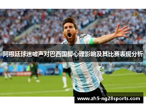 阿根廷球迷嘘声对巴西国脚心理影响及其比赛表现分析