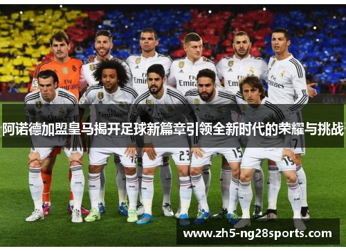 阿诺德加盟皇马揭开足球新篇章引领全新时代的荣耀与挑战
